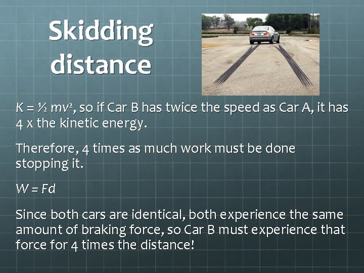 Skidding distance K = ½ mv 2, so if Car B has twice the