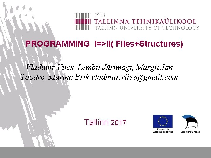 PROGRAMMING I=>II( Files+Structures) Vladimir Viies, Lembit Jürimägi, Margit Jan Toodre, Marina Brik vladimir. viies@gmail.