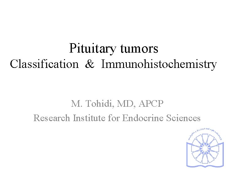 Pituitary tumors Classification & Immunohistochemistry M. Tohidi, MD, APCP Research Institute for Endocrine Sciences