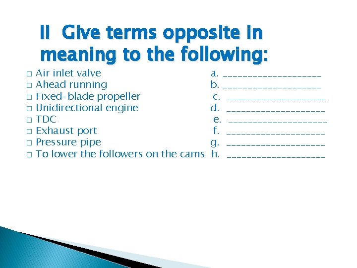 II Give terms opposite in meaning to the following: � � � � Air