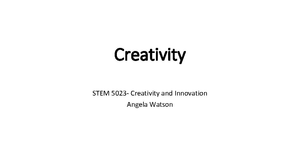 Creativity STEM 5023 - Creativity and Innovation Angela Watson 