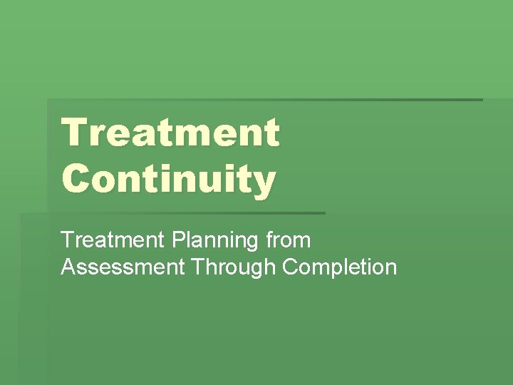 Treatment Continuity Treatment Planning from Assessment Through Completion 
