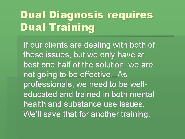 Dual Diagnosis requires Dual Training If our clients are dealing with both of these