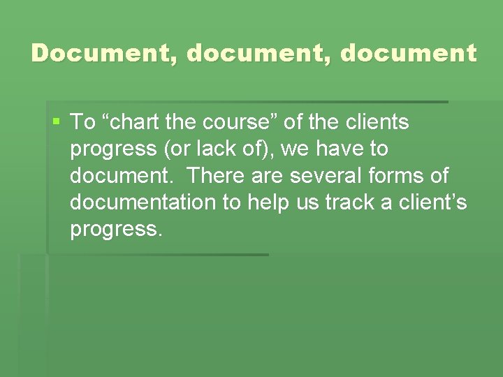 Document, document § To “chart the course” of the clients progress (or lack of),
