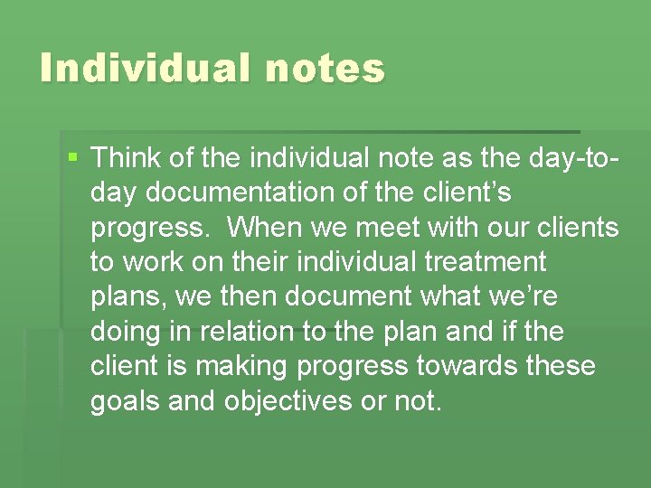 Individual notes § Think of the individual note as the day-today documentation of the
