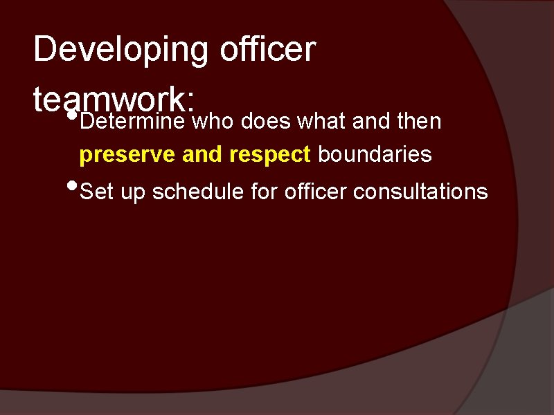 Developing officer teamwork: • Determine who does what and then preserve and respect boundaries