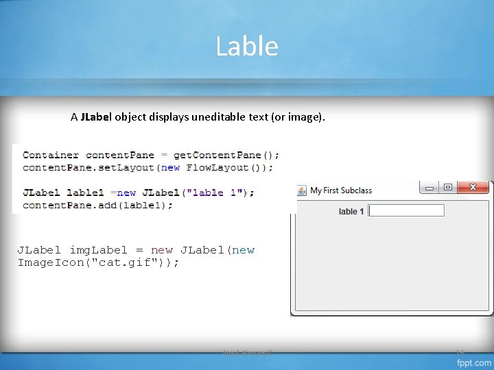 Lable A JLabel object displays uneditable text (or image). JLabel img. Label = new