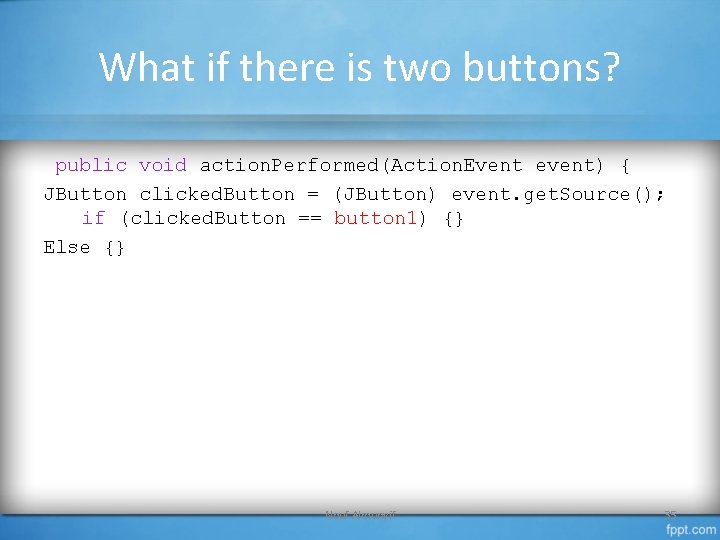 What if there is two buttons? public void action. Performed(Action. Event event) { JButton