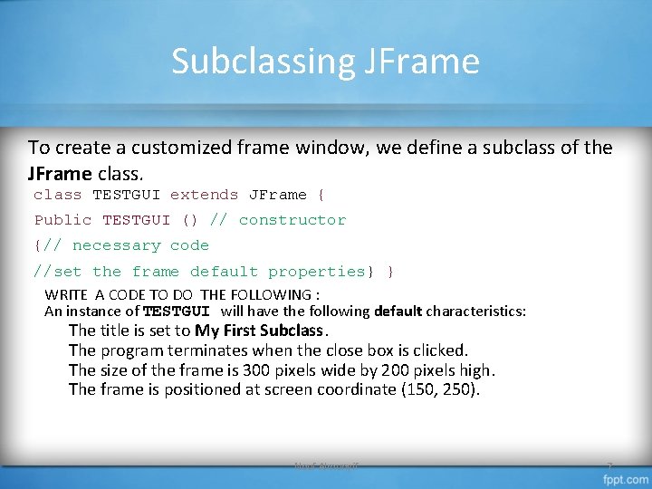 Subclassing JFrame To create a customized frame window, we define a subclass of the