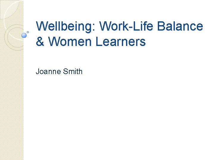 Wellbeing: Work-Life Balance & Women Learners Joanne Smith 