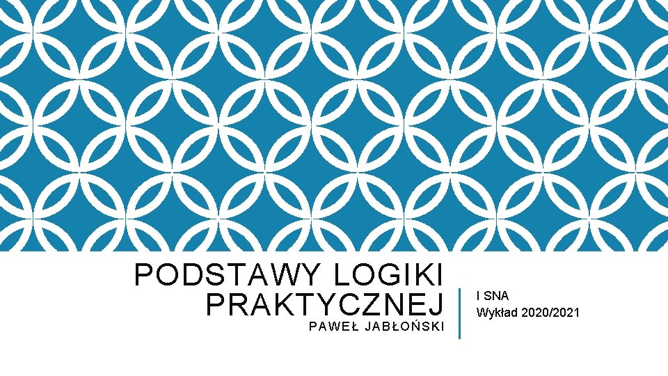 PODSTAWY LOGIKI PRAKTYCZNEJ PAWEŁ JABŁOŃSKI I SNA Wykład 2020/2021 