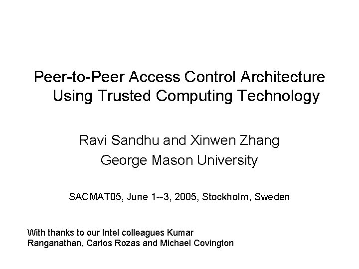 Peer-to-Peer Access Control Architecture Using Trusted Computing Technology Ravi Sandhu and Xinwen Zhang George