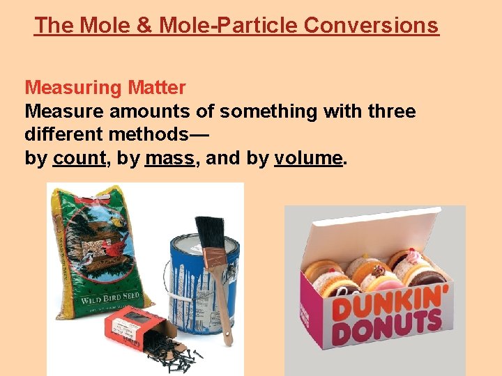 The Mole & Mole-Particle Conversions Measuring Matter Measure amounts of something with three different