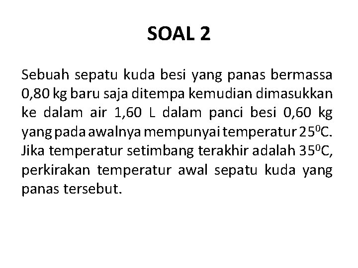 SOAL 2 Sebuah sepatu kuda besi yang panas bermassa 0, 80 kg baru saja