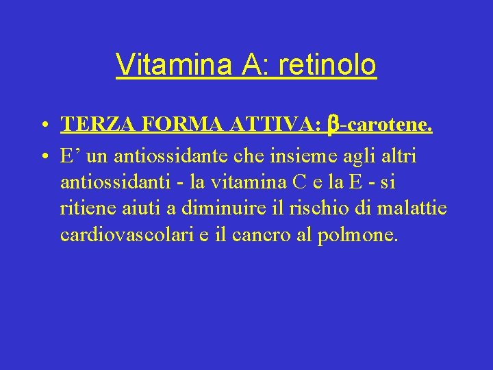 Vitamina A: retinolo • TERZA FORMA ATTIVA: -carotene. • E’ un antiossidante che insieme