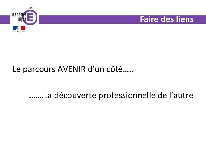 Faire des liens Le parcours AVENIR d’un côté…. . . ……La découverte professionnelle de