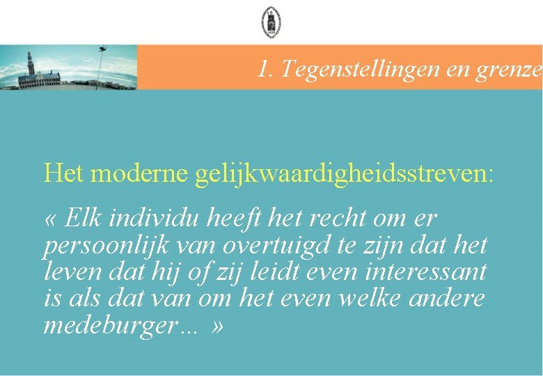 1. Tegenstellingen en grenzen Het moderne gelijkwaardigheidsstreven: « Elk individu heeft het recht om