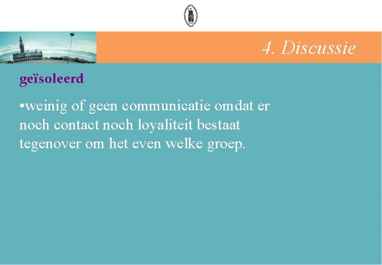 4. Discussie geïsoleerd • weinig of geen communicatie omdat er noch contact noch loyaliteit