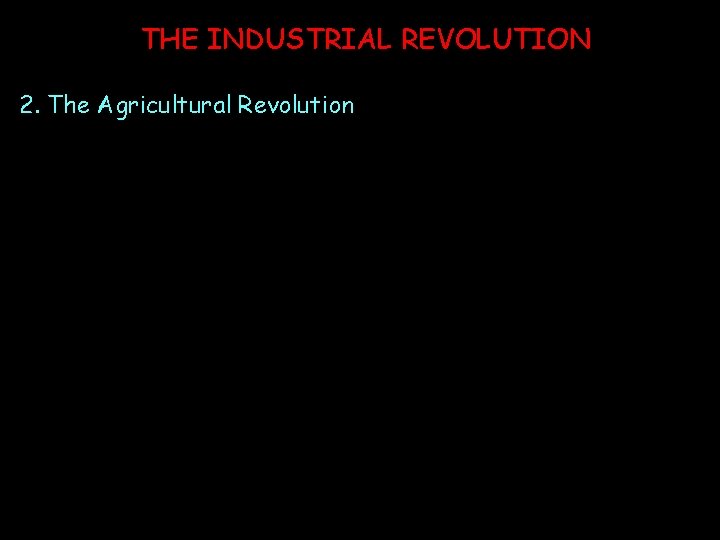 THE INDUSTRIAL REVOLUTION 2. The Agricultural Revolution THE INDUSTRIAL REVOLUTION 2. The Agricultural Revolution