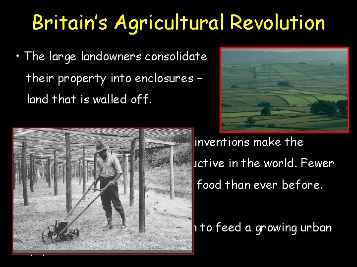 Britain’s Agricultural Revolution • The large landowners consolidate their property into enclosures – land Britain’s Agricultural Revolution • The large landowners consolidate their property into enclosures – land