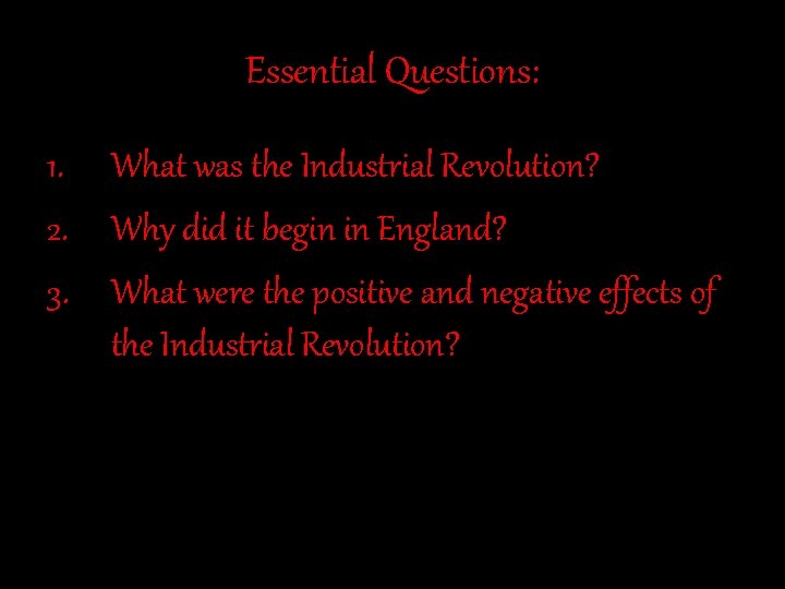 Essential Questions: 1. What was the Industrial Revolution? 2. Why did it begin in Essential Questions: 1. What was the Industrial Revolution? 2. Why did it begin in