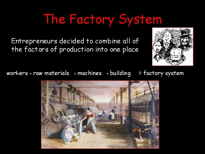 The Factory System Entrepreneurs decided to combine all of the factors of production into The Factory System Entrepreneurs decided to combine all of the factors of production into
