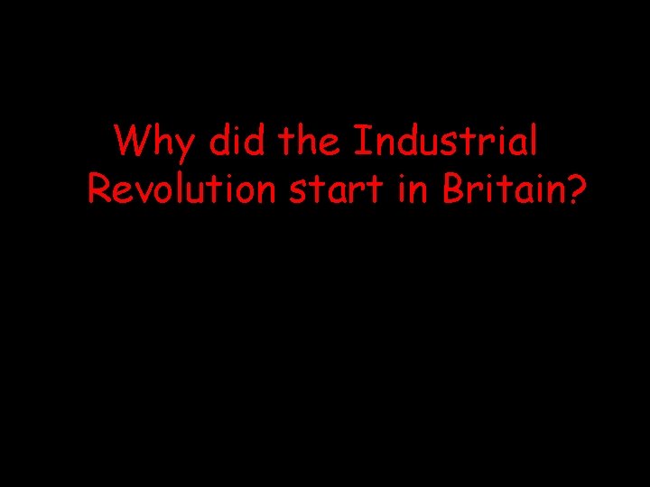 Why did the Industrial Revolution start in Britain? Why did the Industrial Revolution start in Britain?