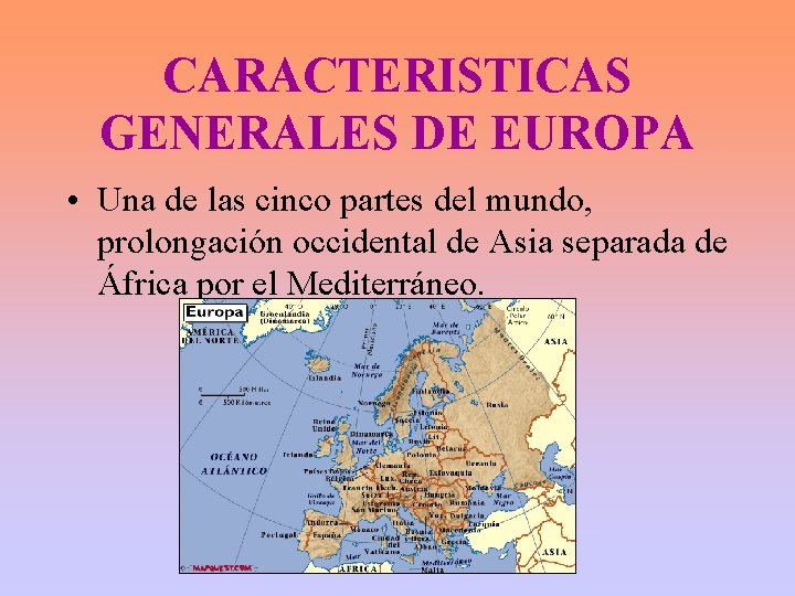 CARACTERISTICAS GENERALES DE EUROPA • Una de las cinco partes del mundo, prolongación occidental