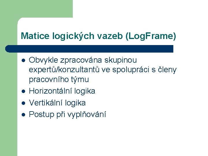 Matice logických vazeb (Log. Frame) l l Obvykle zpracována skupinou expertů/konzultantů ve spolupráci s