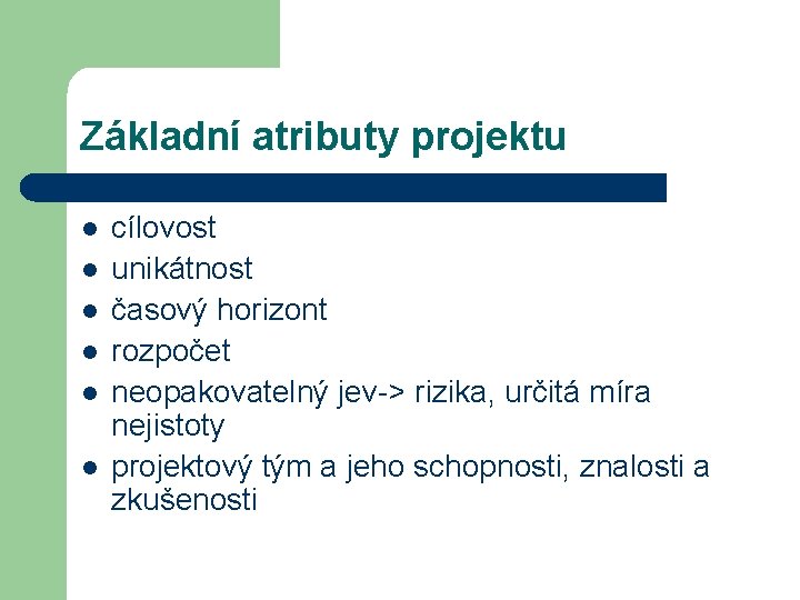 Základní atributy projektu l l l cílovost unikátnost časový horizont rozpočet neopakovatelný jev-> rizika,