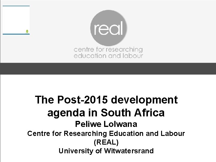 The Post-2015 development agenda in South Africa Peliwe Lolwana Centre for Researching Education and