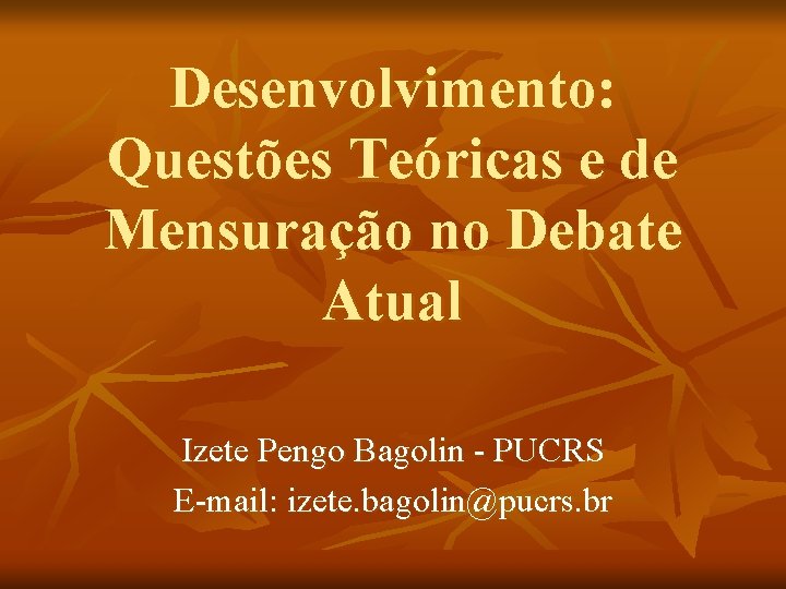 Desenvolvimento: Questões Teóricas e de Mensuração no Debate Atual Izete Pengo Bagolin - PUCRS