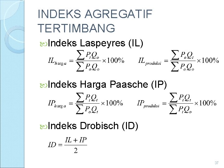 INDEKS AGREGATIF TERTIMBANG Indeks Laspeyres (IL) Indeks Harga Paasche (IP) Indeks Drobisch (ID) 37