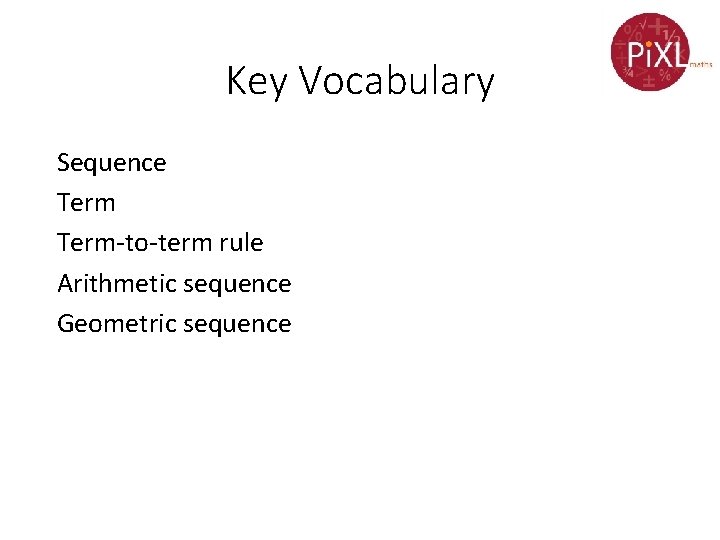 Key Vocabulary Sequence Term-to-term rule Arithmetic sequence Geometric sequence 