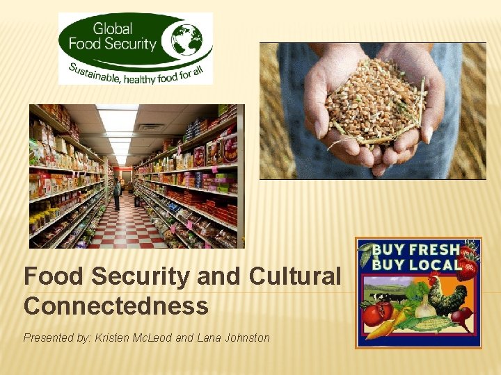 Food Security and Cultural Connectedness Presented by: Kristen Mc. Leod and Lana Johnston 