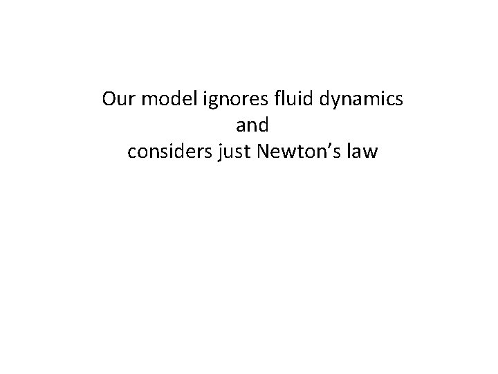 Our model ignores fluid dynamics and considers just Newton’s law 