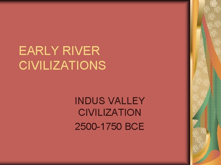 EARLY RIVER CIVILIZATIONS INDUS VALLEY CIVILIZATION 2500 -1750 BCE 