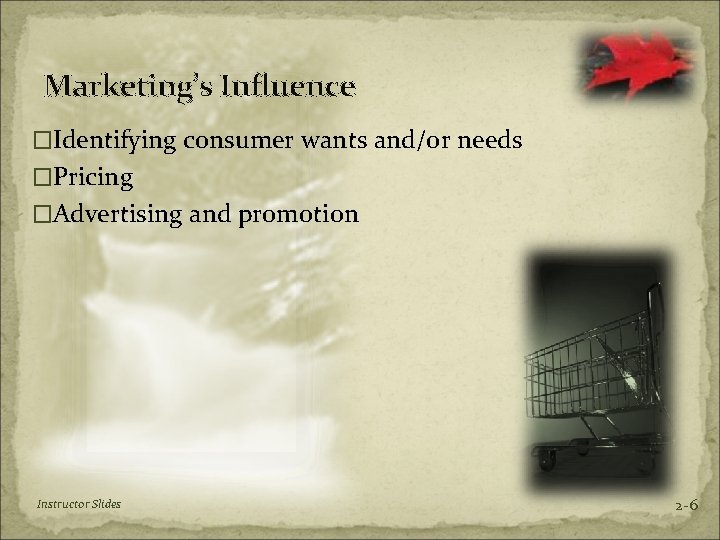 Marketing’s Influence �Identifying consumer wants and/or needs �Pricing �Advertising and promotion Instructor Slides 2