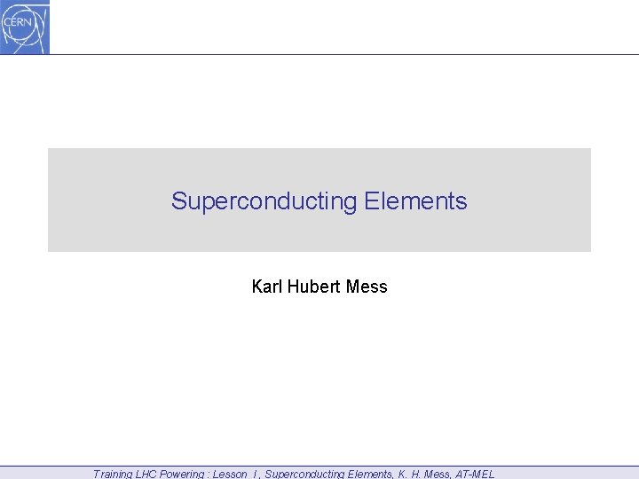 Superconducting Elements Karl Hubert Mess Training LHC Powering : Lesson I , Superconducting Elements,