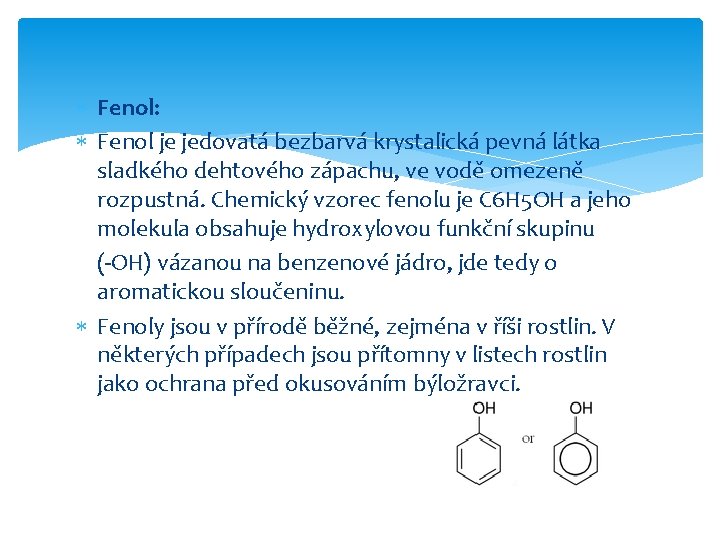  Fenol: Fenol je jedovatá bezbarvá krystalická pevná látka sladkého dehtového zápachu, ve vodě