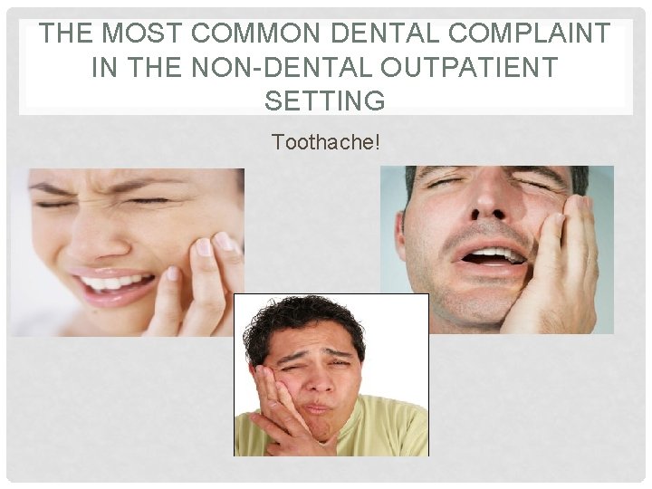 THE MOST COMMON DENTAL COMPLAINT IN THE NON-DENTAL OUTPATIENT SETTING Toothache! 