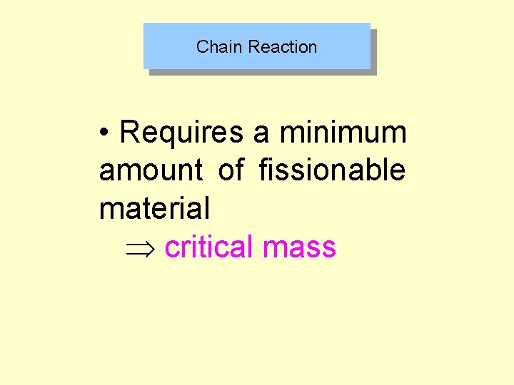 Chain Reaction • Requires a minimum amount of fissionable material critical mass 