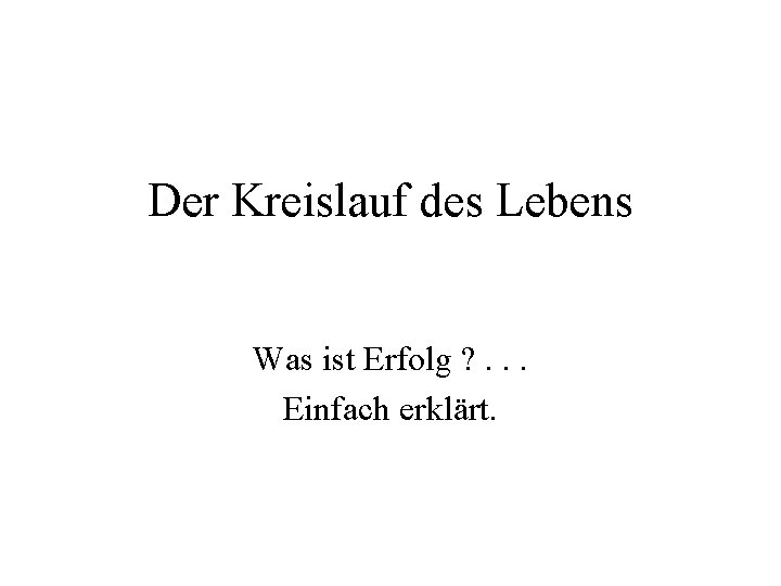 Der Kreislauf des Lebens Was ist Erfolg ? . . . Einfach erklärt. 