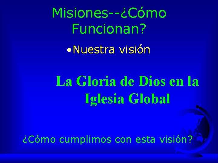 Misiones--¿Cómo Funcionan? • Nuestra visión La Gloria de Dios en la Iglesia Global ¿Cómo