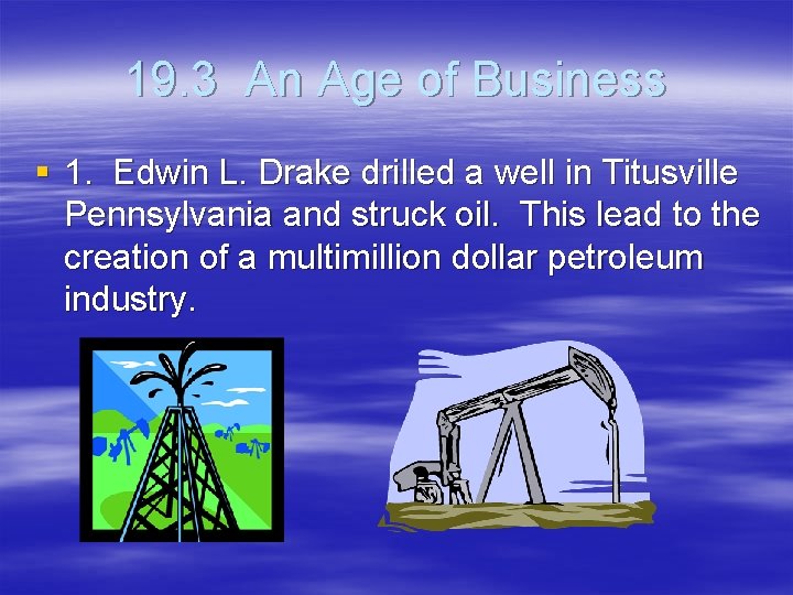 19. 3 An Age of Business § 1. Edwin L. Drake drilled a well