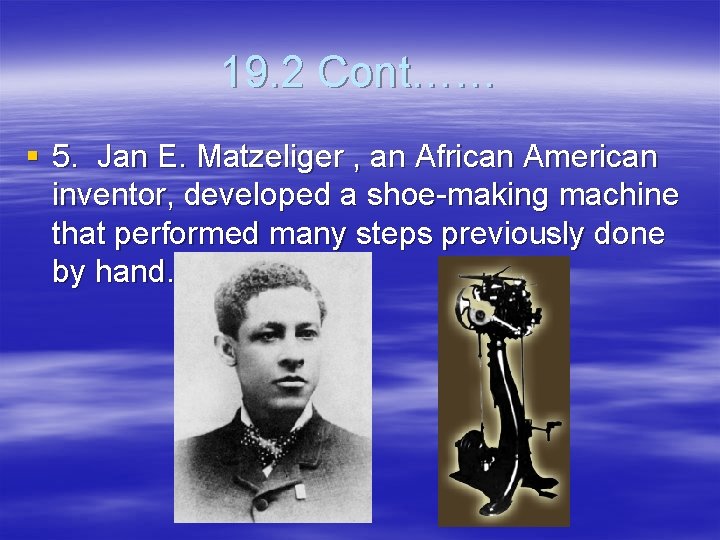 19. 2 Cont…… § 5. Jan E. Matzeliger , an African American inventor, developed