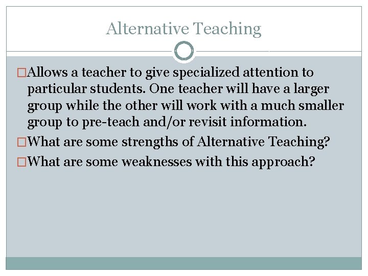 Alternative Teaching �Allows a teacher to give specialized attention to particular students. One teacher