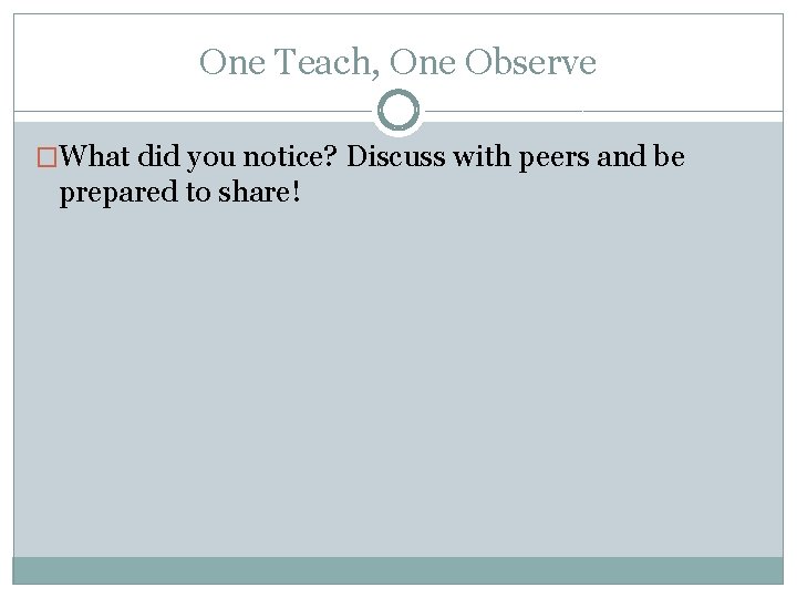 One Teach, One Observe �What did you notice? Discuss with peers and be prepared