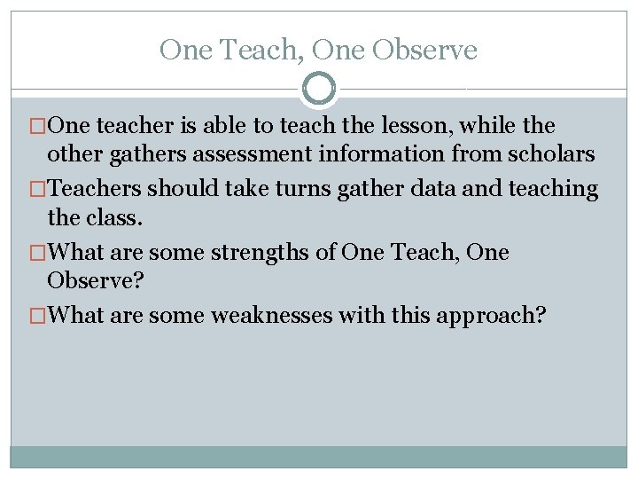 One Teach, One Observe �One teacher is able to teach the lesson, while the