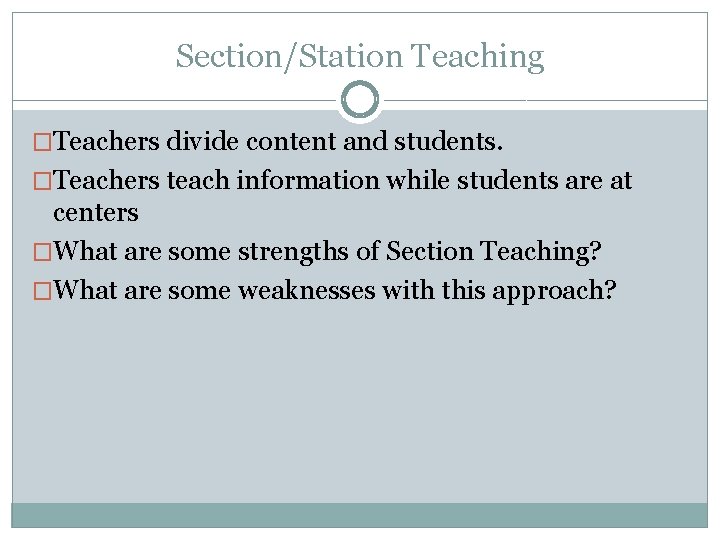 Section/Station Teaching �Teachers divide content and students. �Teachers teach information while students are at